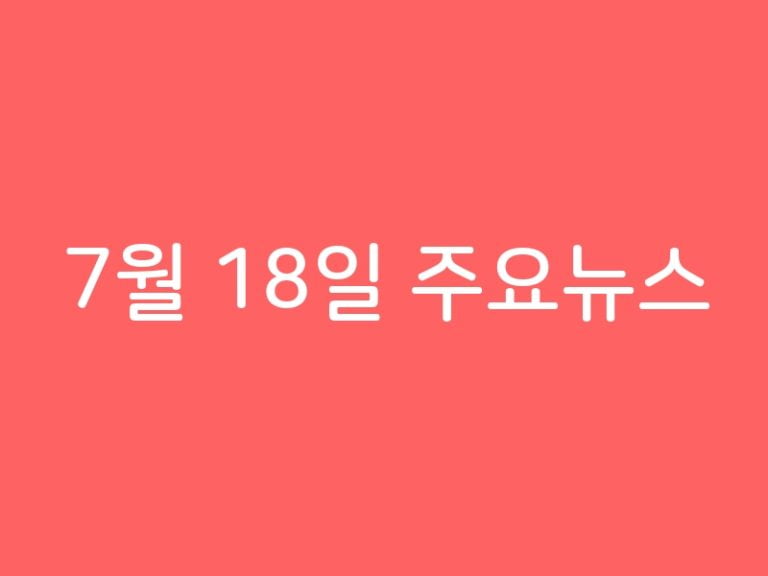 7월 18일 주요뉴스