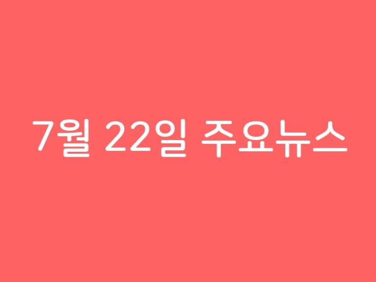 7월 22일 주요뉴스