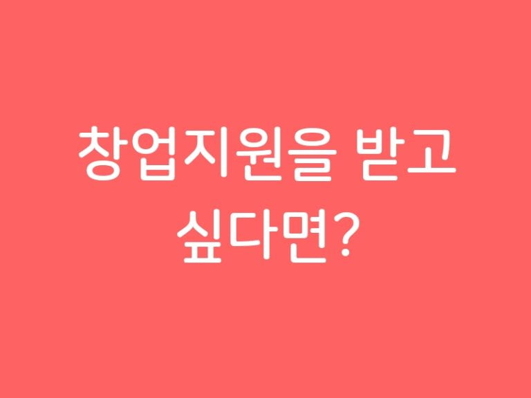 창업지원을 받고 싶다면?